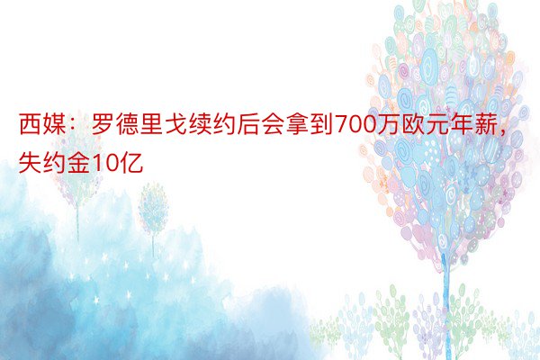 西媒：罗德里戈续约后会拿到700万欧元年薪，失约金10亿