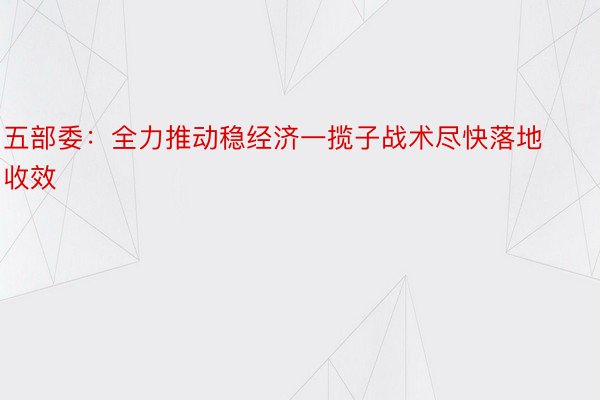 五部委：全力推动稳经济一揽子战术尽快落地收效