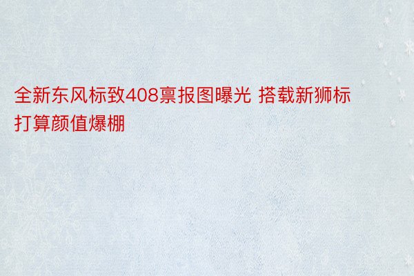 全新东风标致408禀报图曝光 搭载新狮标打算颜值爆棚