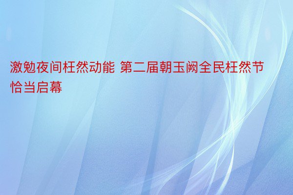 激勉夜间枉然动能 第二届朝玉阙全民枉然节恰当启幕