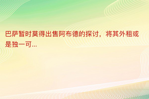 巴萨暂时莫得出售阿布德的探讨，将其外租或是独一可...