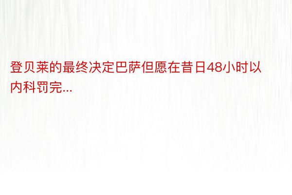 登贝莱的最终决定巴萨但愿在昔日48小时以内科罚完...