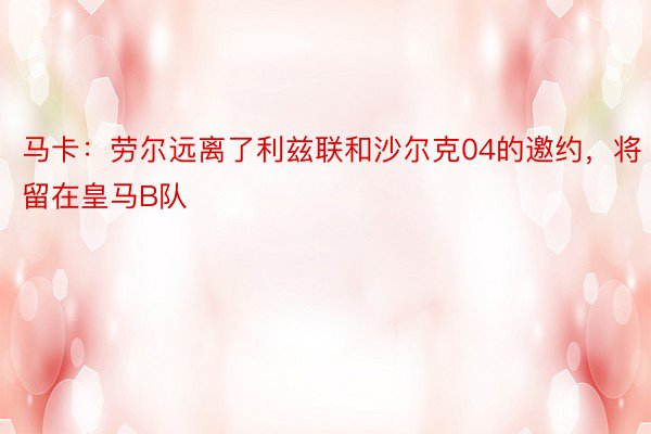 马卡：劳尔远离了利兹联和沙尔克04的邀约，将留在皇马B队