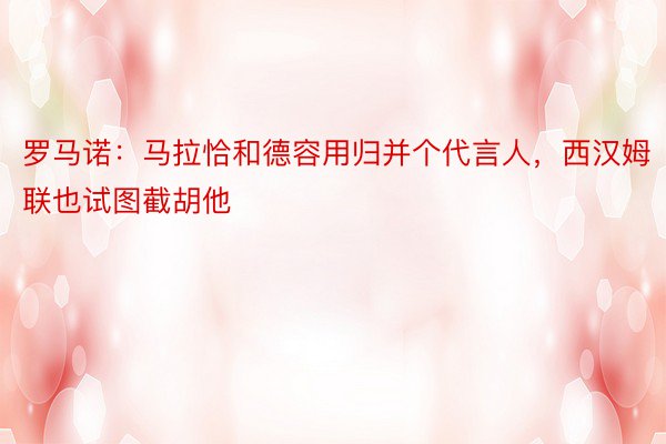 罗马诺：马拉恰和德容用归并个代言人，西汉姆联也试图截胡他