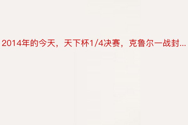 2014年的今天，天下杯1/4决赛，克鲁尔一战封...