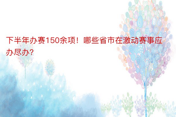 下半年办赛150余项！哪些省市在激动赛事应办尽办？