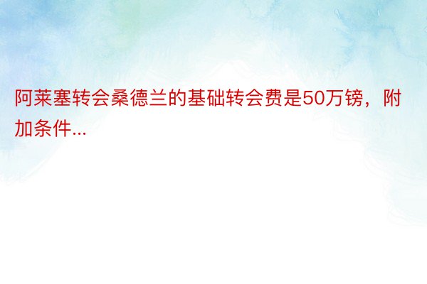 阿莱塞转会桑德兰的基础转会费是50万镑，附加条件...