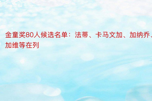 金童奖80人候选名单：法蒂、卡马文加、加纳乔、加维等在列