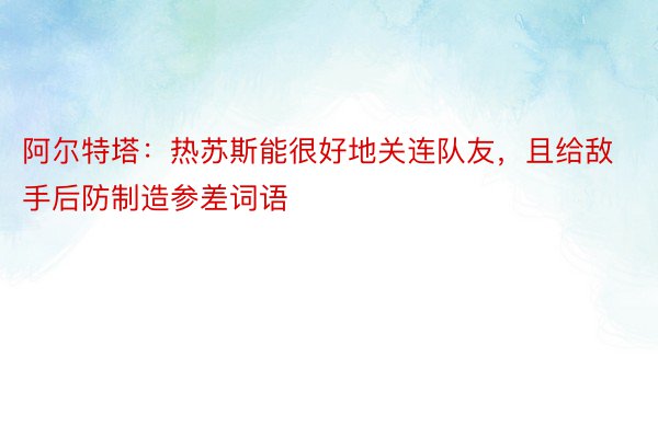 阿尔特塔：热苏斯能很好地关连队友，且给敌手后防制造参差词语