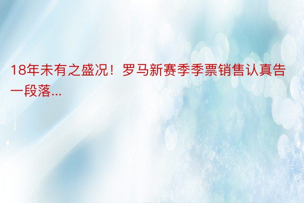 18年未有之盛况！罗马新赛季季票销售认真告一段落...