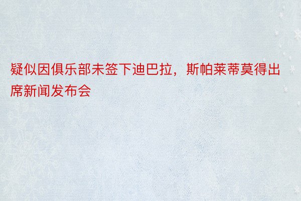 疑似因俱乐部未签下迪巴拉，斯帕莱蒂莫得出席新闻发布会