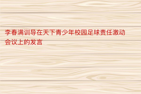 李春满训导在天下青少年校园足球责任激动会议上的发言