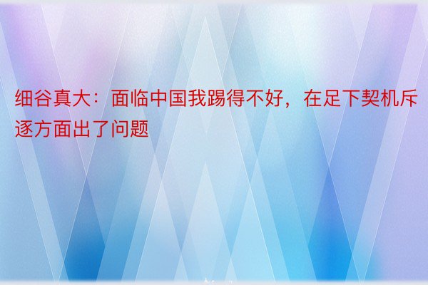 细谷真大：面临中国我踢得不好，在足下契机斥逐方面出了问题