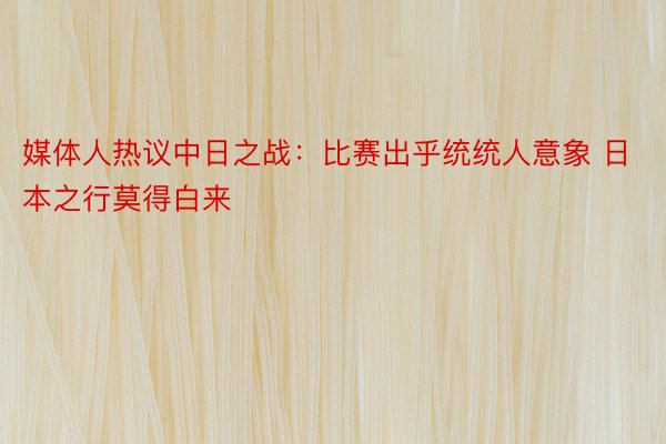 媒体人热议中日之战：比赛出乎统统人意象 日本之行莫得白来