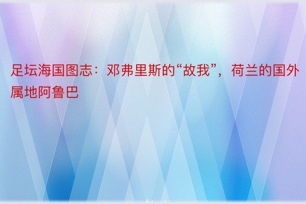 足坛海国图志：邓弗里斯的“故我”，荷兰的国外属地阿鲁巴