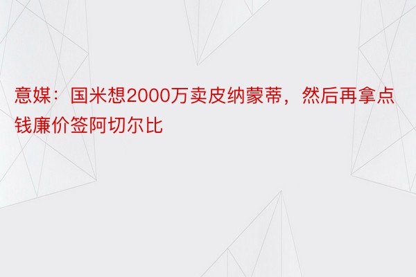 意媒：国米想2000万卖皮纳蒙蒂，然后再拿点钱廉价签阿切尔比