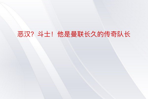 恶汉？斗士！他是曼联长久的传奇队长