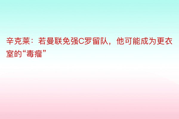 辛克莱：若曼联免强C罗留队，他可能成为更衣室的“毒瘤”