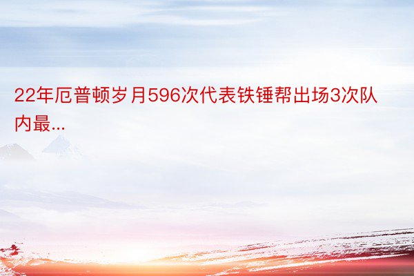 22年厄普顿岁月596次代表铁锤帮出场3次队内最...