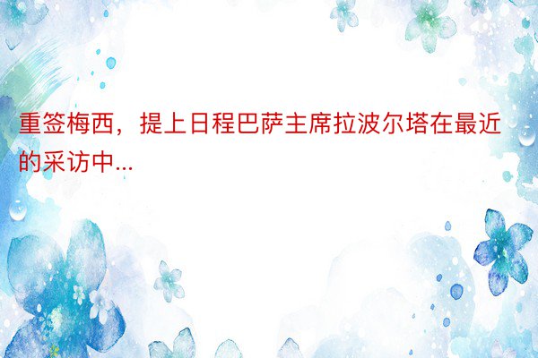 重签梅西，提上日程巴萨主席拉波尔塔在最近的采访中...