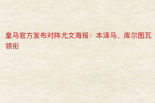 皇马官方发布对阵尤文海报：本泽马、库尔图瓦领衔