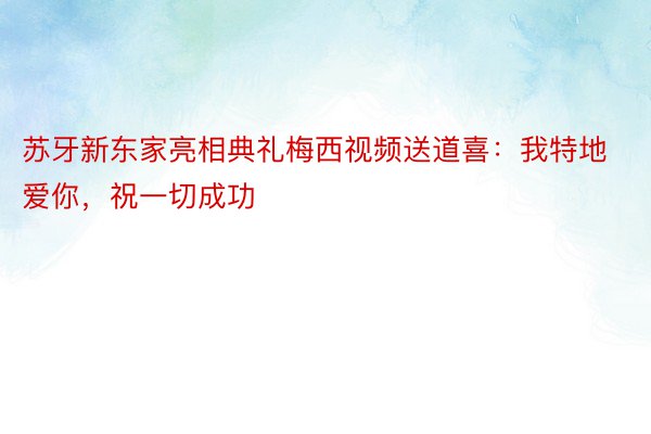 苏牙新东家亮相典礼梅西视频送道喜：我特地爱你，祝一切成功