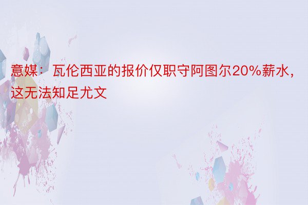 意媒：瓦伦西亚的报价仅职守阿图尔20%薪水，这无法知足尤文