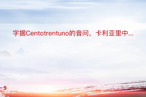 字据Centotrentuno的音问，卡利亚里中...