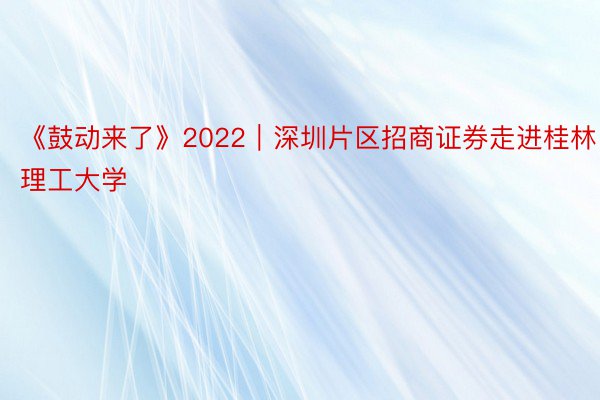 《鼓动来了》2022｜深圳片区招商证券走进桂林理工大学