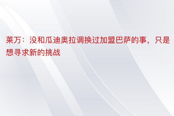 莱万：没和瓜迪奥拉调换过加盟巴萨的事，只是想寻求新的挑战