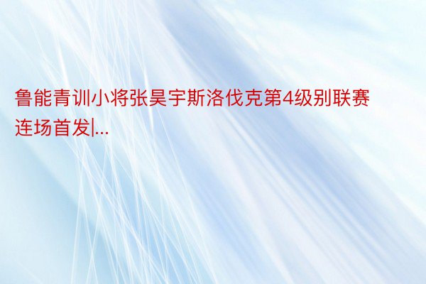 鲁能青训小将张昊宇斯洛伐克第4级别联赛连场首发|...