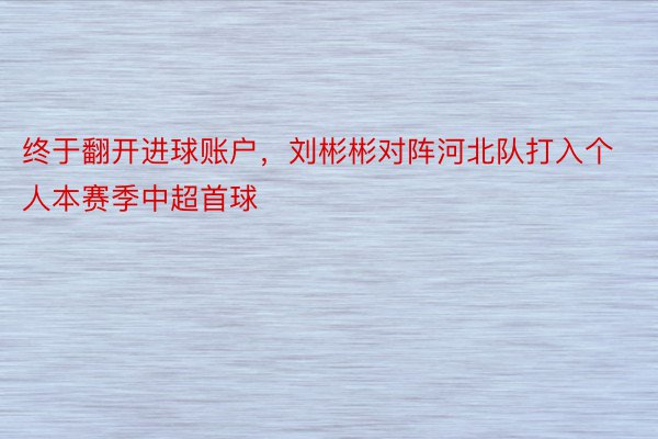 终于翻开进球账户，刘彬彬对阵河北队打入个人本赛季中超首球