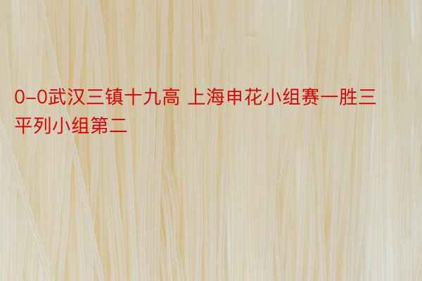 0-0武汉三镇十九高 上海申花小组赛一胜三平列小组第二