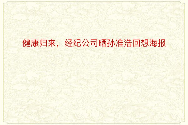 健康归来，经纪公司晒孙准浩回想海报