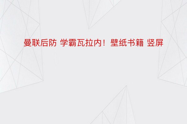 曼联后防 学霸瓦拉内！壁纸书籍 竖屏