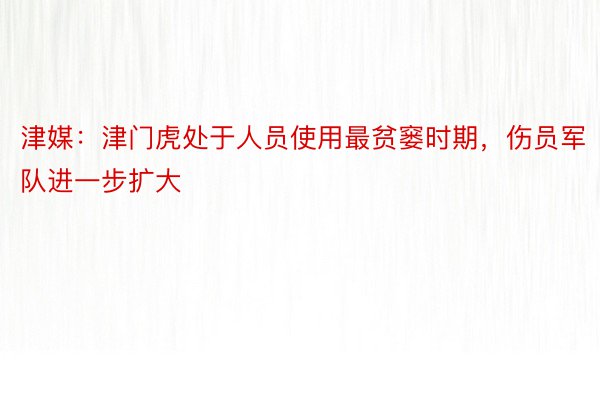 津媒：津门虎处于人员使用最贫窭时期，伤员军队进一步扩大