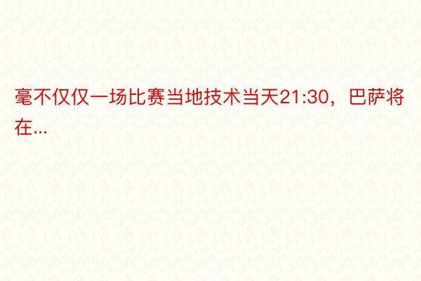 毫不仅仅一场比赛当地技术当天21:30，巴萨将在...