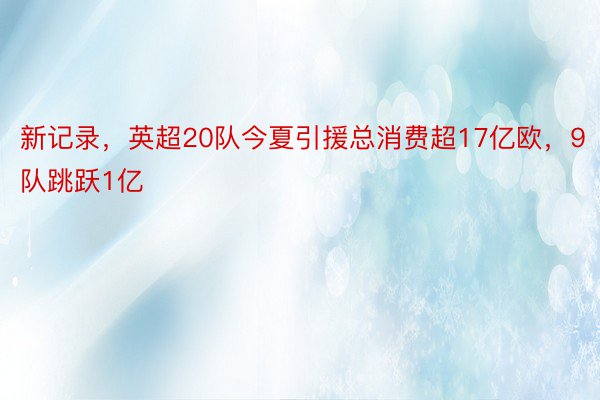 新记录，英超20队今夏引援总消费超17亿欧，9队跳跃1亿