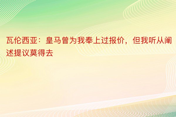 瓦伦西亚：皇马曾为我奉上过报价，但我听从阐述提议莫得去