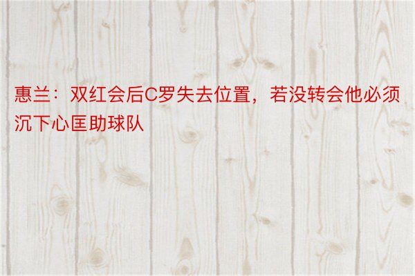 惠兰：双红会后C罗失去位置，若没转会他必须沉下心匡助球队