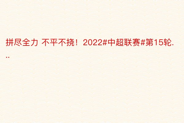 拼尽全力 不平不挠！2022#中超联赛#第15轮...