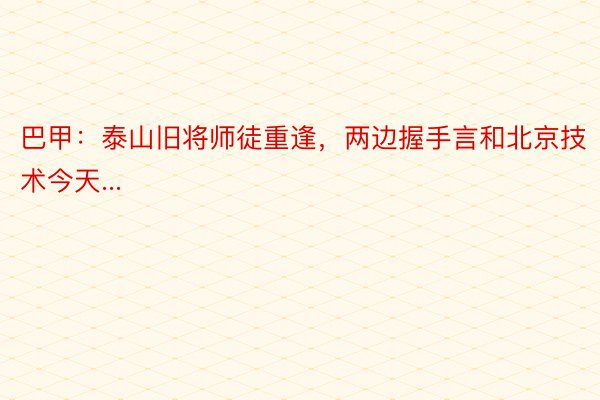 巴甲：泰山旧将师徒重逢，两边握手言和北京技术今天...