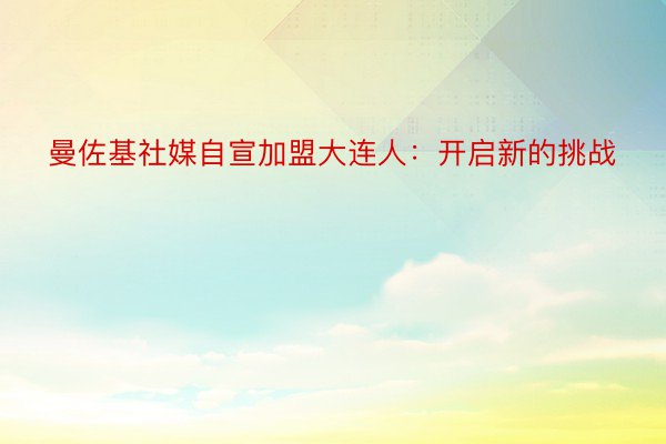 曼佐基社媒自宣加盟大连人：开启新的挑战