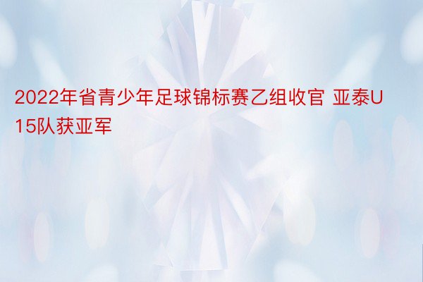 2022年省青少年足球锦标赛乙组收官 亚泰U15队获亚军