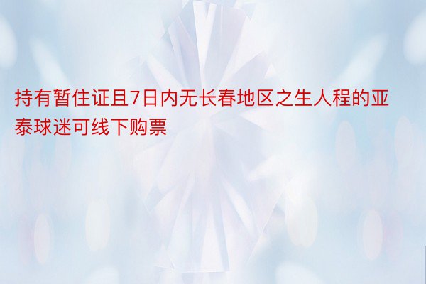 持有暂住证且7日内无长春地区之生人程的亚泰球迷可线下购票