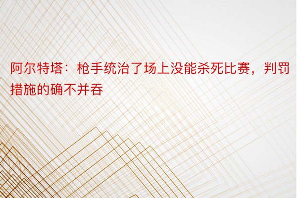 阿尔特塔：枪手统治了场上没能杀死比赛，判罚措施的确不并吞