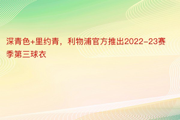 深青色+里约青，利物浦官方推出2022-23赛季第三球衣