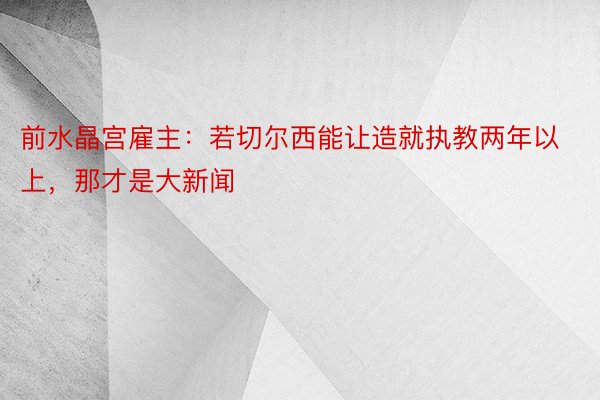 前水晶宫雇主：若切尔西能让造就执教两年以上，那才是大新闻