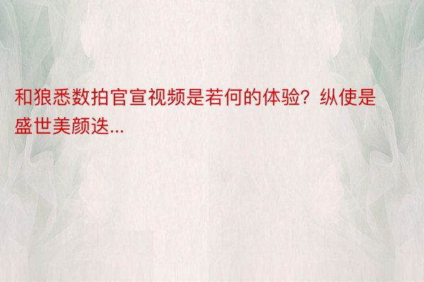 和狼悉数拍官宣视频是若何的体验？纵使是盛世美颜迭...