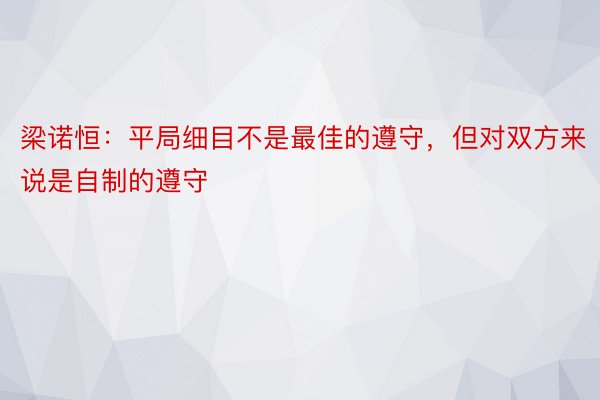 梁诺恒：平局细目不是最佳的遵守，但对双方来说是自制的遵守